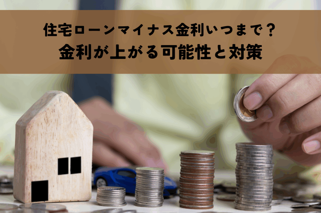 住宅ローンマイナス金利いつまで？金利が上がる可能性と対策