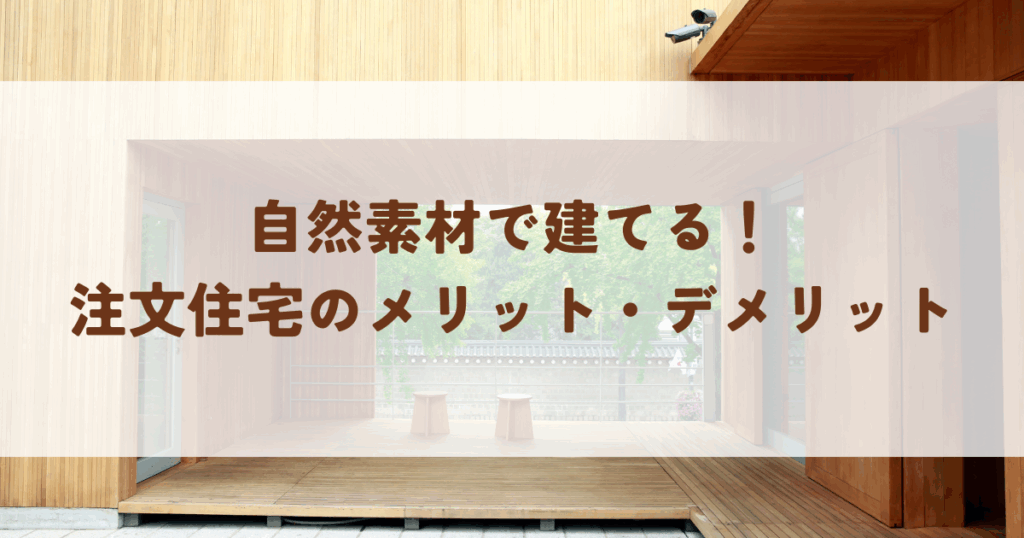 自然素材で建てる！注文住宅のメリット・デメリットと成功の秘訣