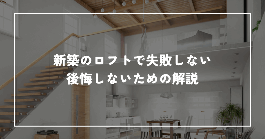 新築のロフトで失敗しないために知っておくべきこと！後悔しないための解説